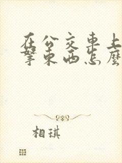 在公交车上忘记拿东西怎么办