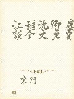 江稚沈卿尘的小说全文免费阅读最新贺 江稚沈卿尘的小说全文免费阅读最新贺