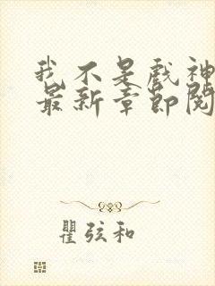 我不是戏神小说最新章节阅续