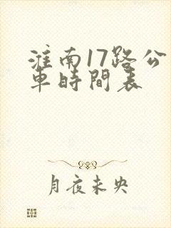 淮南17路公交车时间表 淮南17路公交车时间表