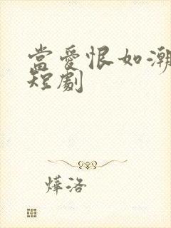 当爱恨如潮生小短剧