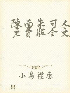 陈南朱可人小说免费版全文阅读 陈南朱可人小说免费版全文阅读