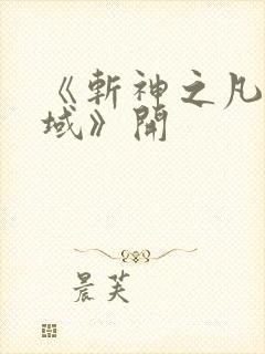 《斩神之凡尘神域》开 《斩神之凡尘神域》开