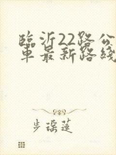 临沂22路公交车最新路线和时间