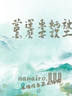 营运车辆被撞了怎么要误工费 营运车辆被撞了怎么要误工费