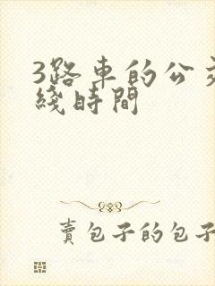 3路车的公交路线时间 3路车的公交路线时间