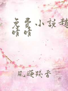 免费小说赵旭李晴晴 免费小说赵旭李晴晴