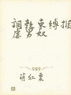 调教束缚捆绑私虐男奴