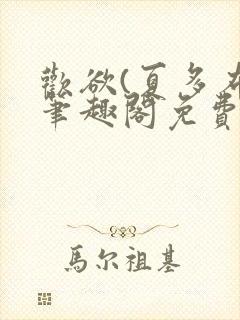 欢欲(夏多布)笔趣阁免费阅读无弹窗