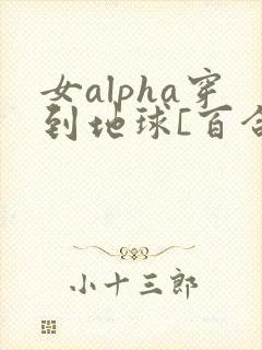 女alpha穿到地球[百合扶她/高h