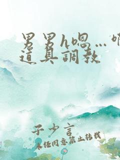 男男h嗯…啊 道具调教