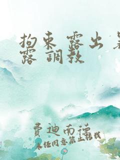 拘束 露出 暴露 调教 拘束 露出 暴露 调教