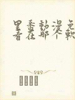 里番动漫免费观看在哪个软件