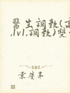 医生调教(高h,1v1,调教)双性