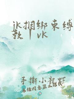 jk捆绑束缚调教丨vk