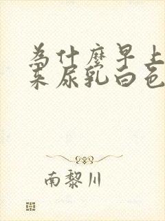 为什么早上尿出来尿乳白色的