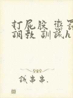打屁股 惩罚 调教 训诫h