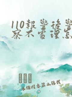 110报警后警察不处理怎么办
