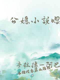 公媳小说嗯,啊 公媳小说嗯,啊