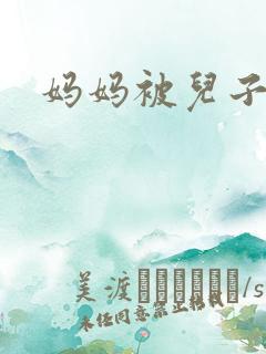 妈妈被儿子操爽