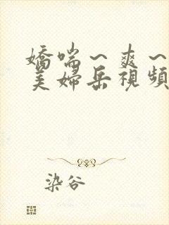娇喘～爽～白嫩美妇岳视频