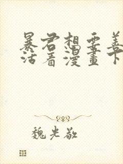 暴君想要善良的活着漫画下拉式