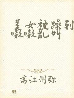 美女被躁到高潮嗷嗷乱叫 美女被躁到高潮嗷嗷乱叫