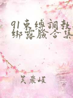 91束缚调教捆绑露脸合集