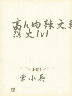 高h肉辣文干柴烈火1v1