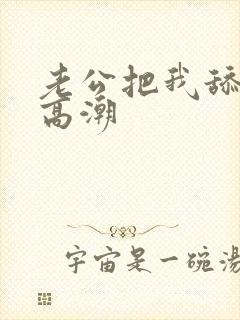 老公把我舔到了高潮