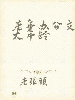 老年办公交卡多大年龄