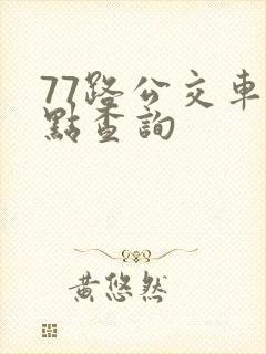 77路公交车站点查询 77路公交车站点查询