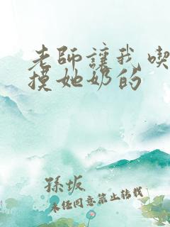 老师让我吃她胸摸她奶的