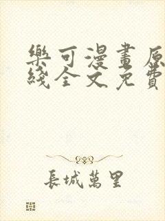 乐可漫画原文在线全文免费阅读笔趣阁无弹窗 乐可漫画原文在线全文免费阅读笔趣阁无弹窗
