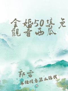 金婚50集免费观看西瓜