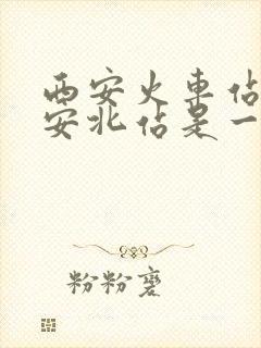 西安火车站跟西安北站是一个站吗 西安火车站跟西安北站是一个站吗