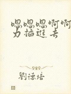 嗯嗯嗯啊啊啊用力插进去