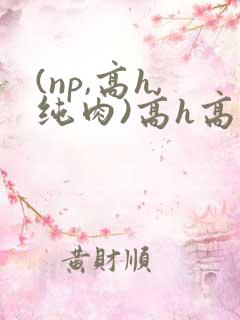 (np,高h,纯肉)高h高辣 (np,高h,纯肉)高h高辣