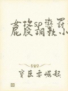 女攻sp惩罚打屁股调教小说