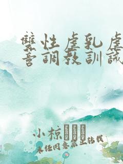 双性虐乳虐臀虐蒂调教训诫小说