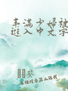 丰满少妇被猛烈进入中文字幕 丰满少妇被猛烈进入中文字幕