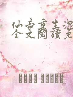 仙帝重生混都市全文阅读免费