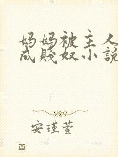 妈妈被主人调教成贱奴小说