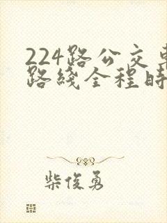 224路公交车路线全程时间