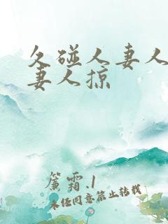 久碰人妻人妻人妻人掠 久碰人妻人妻人妻人掠