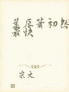 叶辰萧初然更新最快 叶辰萧初然更新最快