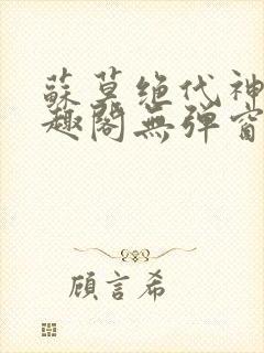 苏莫绝代神主笔趣阁无弹窗 苏莫绝代神主笔趣阁无弹窗