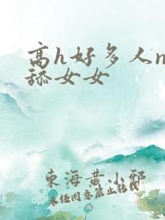 高h好多人np舔女女