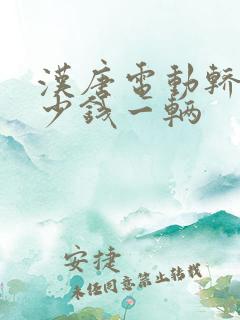 汉唐电动轿车多少钱一辆