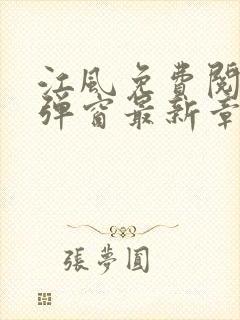 江风免费阅读无弹窗最新章节列表 江风免费阅读无弹窗最新章节列表